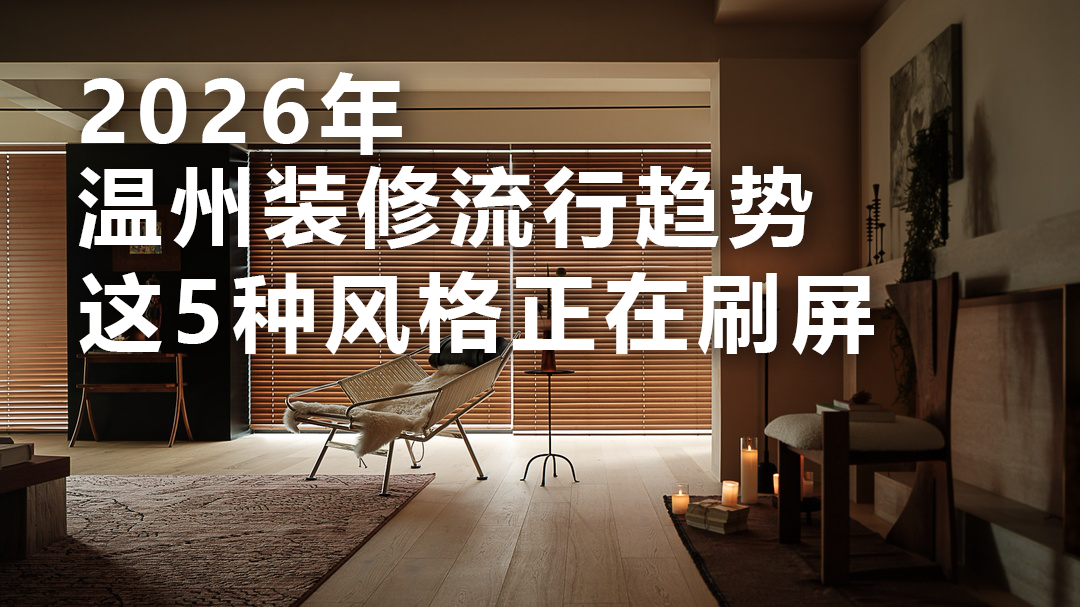 2026 年温州装修流行趋势：这 5 种风格正在刷屏